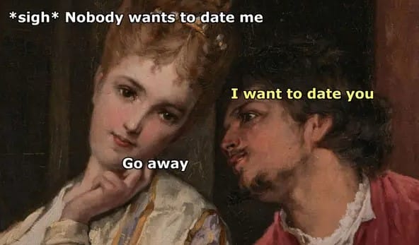 nobody wants to date me, i want to date you, go away