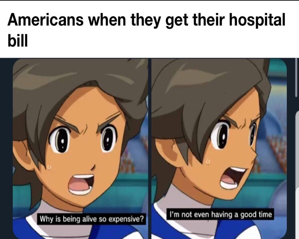 americans when they get their hospital bill, why is being alive so expensive, i'm not even having a good time