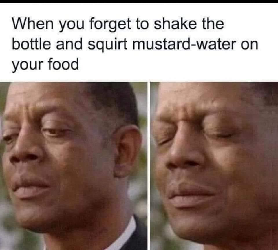 when you forget to shake the bottle and squirt mustard-water on your food