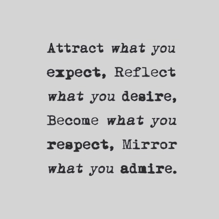 attract what you expect, reflect what you desire, become what you respect, mirror what you admire