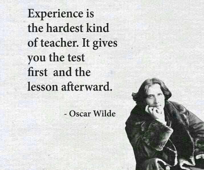 experience is the hardest kind of teacher, it gives you the test first and the lesson afterward, oscar wilde
