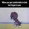 when you get comfortable in bed but forget to pee