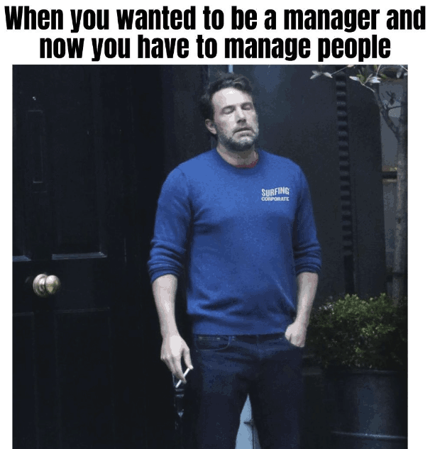when you wanted to be a manager but now you have to manage people, tired ben affleck