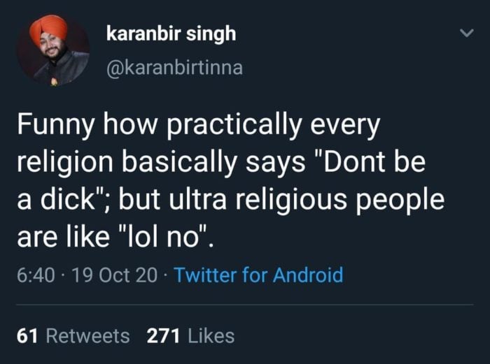 funny how practically every religion says, don't be a dick, but ultra religious people are like, lol no