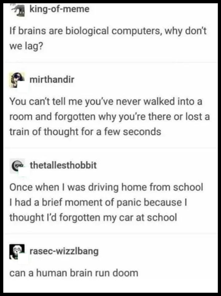 if brains are biological computers, why don't we lag?, once when i was driving home from school i had a brief moment of panic because i thought i'd forgotten my car at school