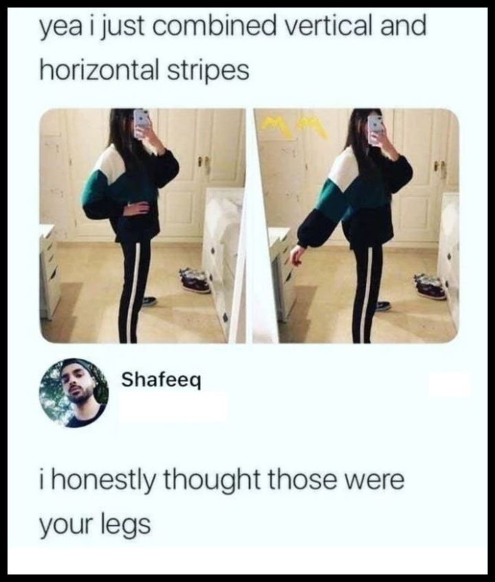 yea i just combined vertical and horizontal stripes, i honestly thought those were your legs