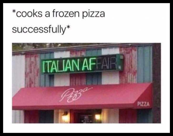 cooks a frozen pizza successfully, italian af, store sign, win, fail