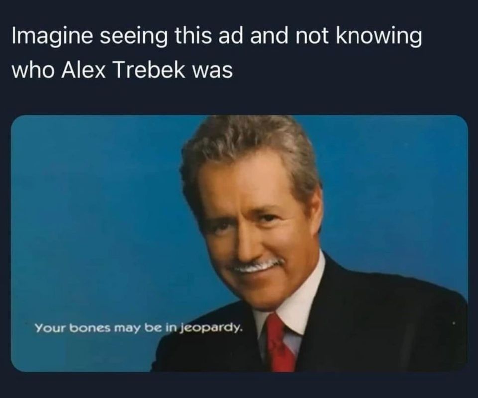 imagine seeing this ad and not knowing who alex trebek was, your bones may be in jeopardy