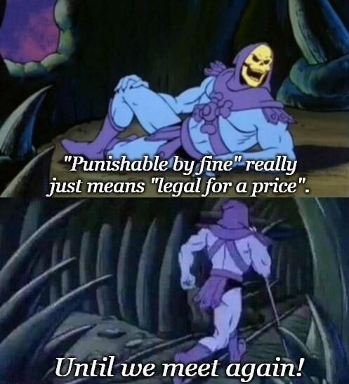 punishable by fine really just means legal for a price, until we meet again, evil meme