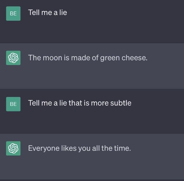 tell me a lie, the moon is made of green cheese, tell me a lie that is more subtle, everyone likes you all the time