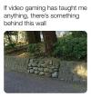 if video gaming has taught me anything, there’s something behind this wall