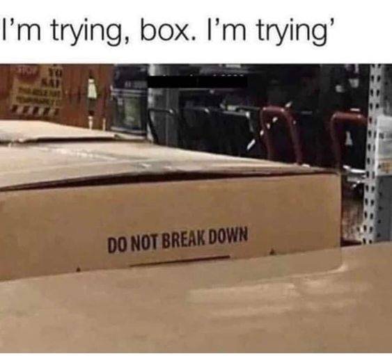 do not break down, i'm trying, box, i'm trying