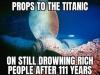 props to the titanic, on still drowning rich people after 111 years