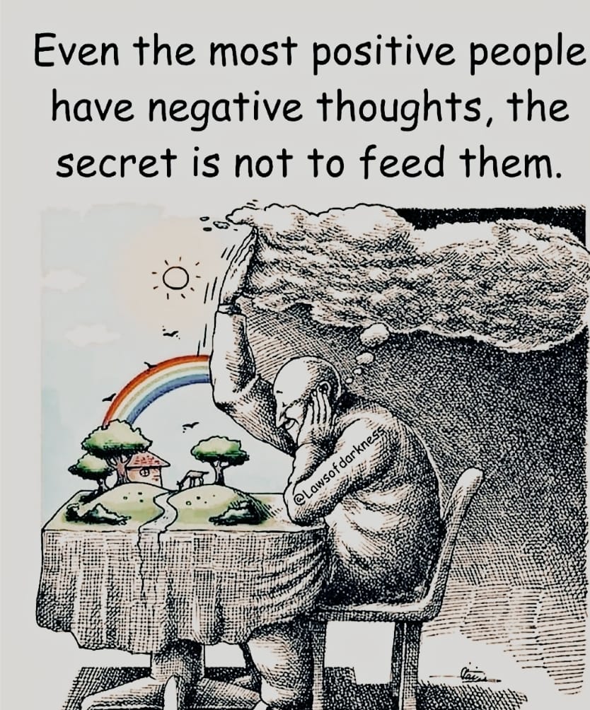 even the most positive people have negative thoughts, the secret is not to feed them