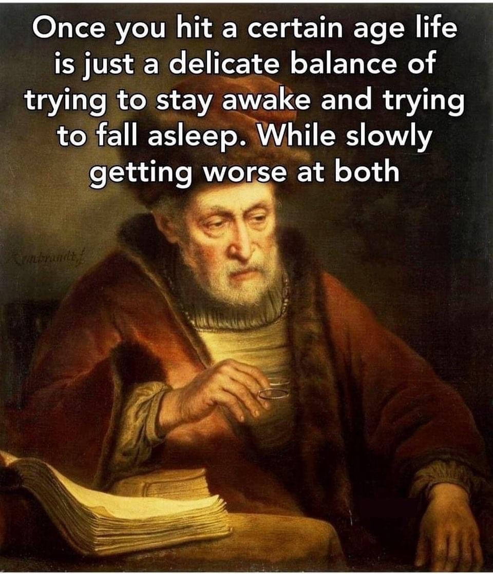 once you hit a certain age, life is just a delicate balance of trying to stay away and trying to fall asleep, while slowly getting worse at both