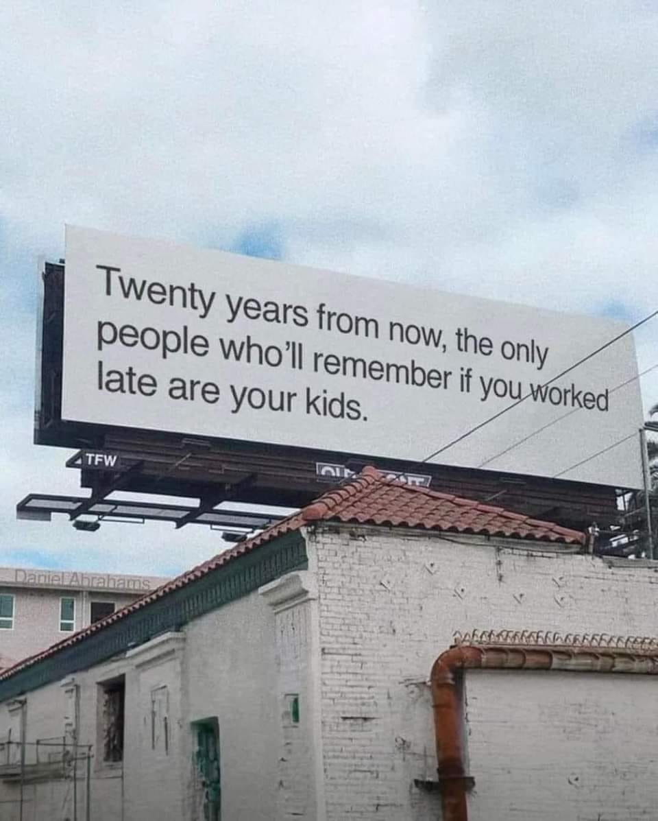 twenty years from now the only people who'll remember if you worked late are your kids