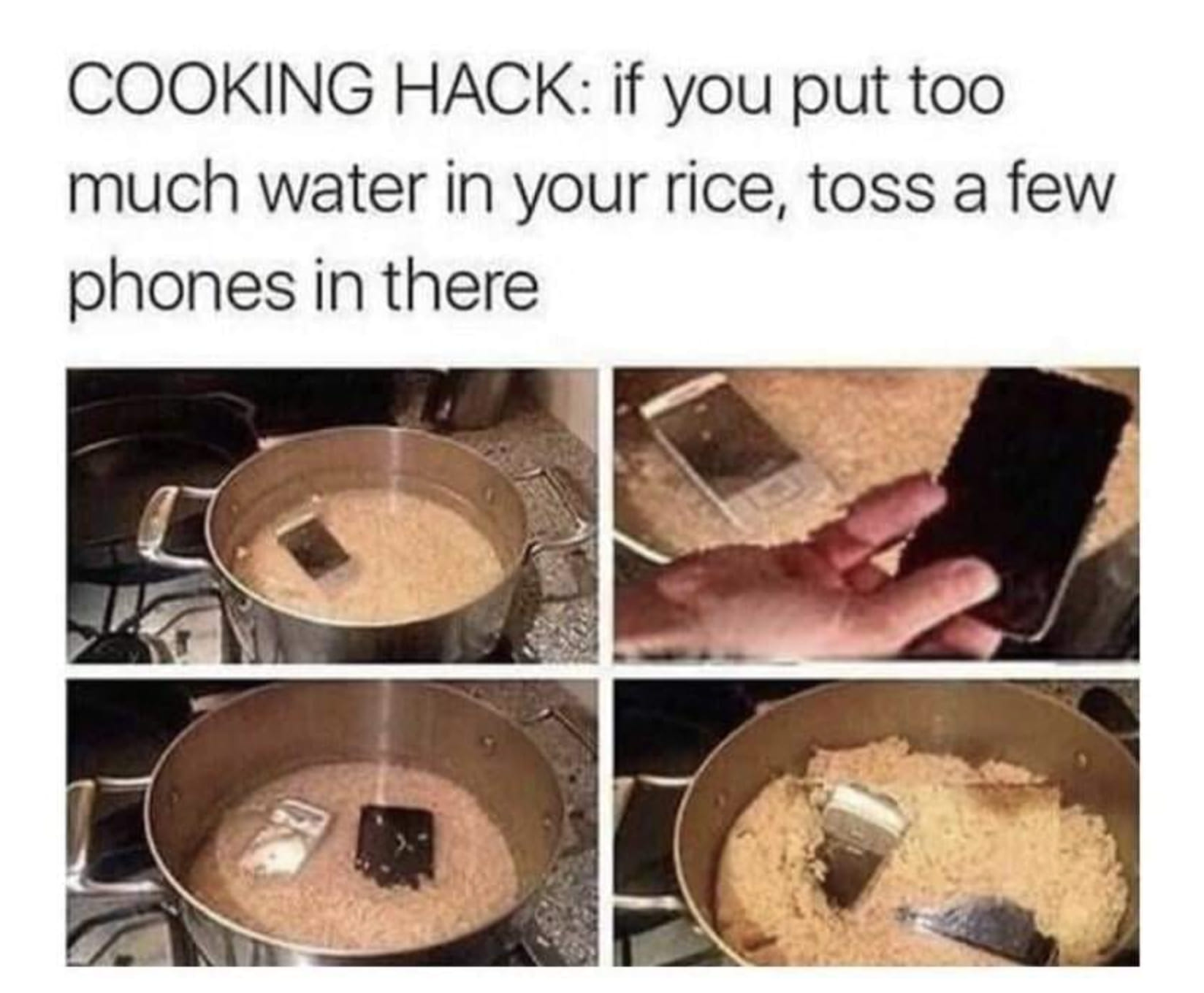 cooking hack, if you put too much water in your rice, toss a few phones in there