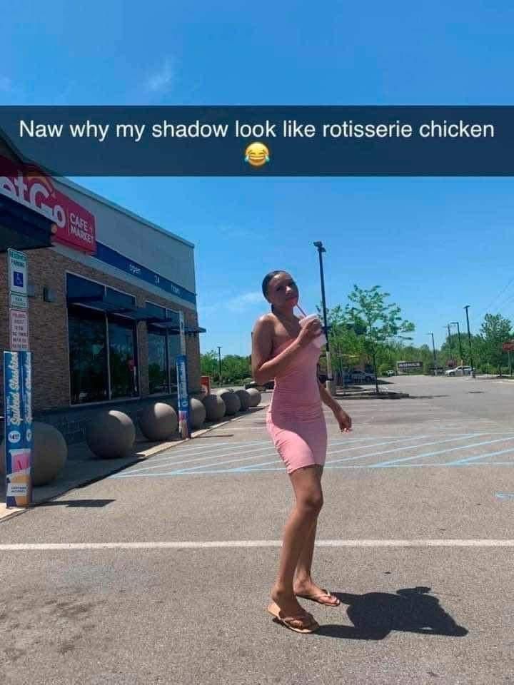 naw why my shadow look like rotisserie chicken