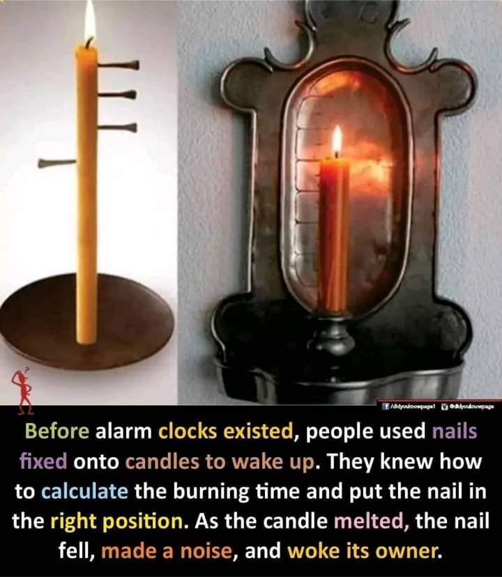 before alarm clocks existed, people used nails fixed into candles to wake up, they know how to calculate the burning time and put the nail in the right position, as the candle metled, the nail fell, made a noise and woke its owner