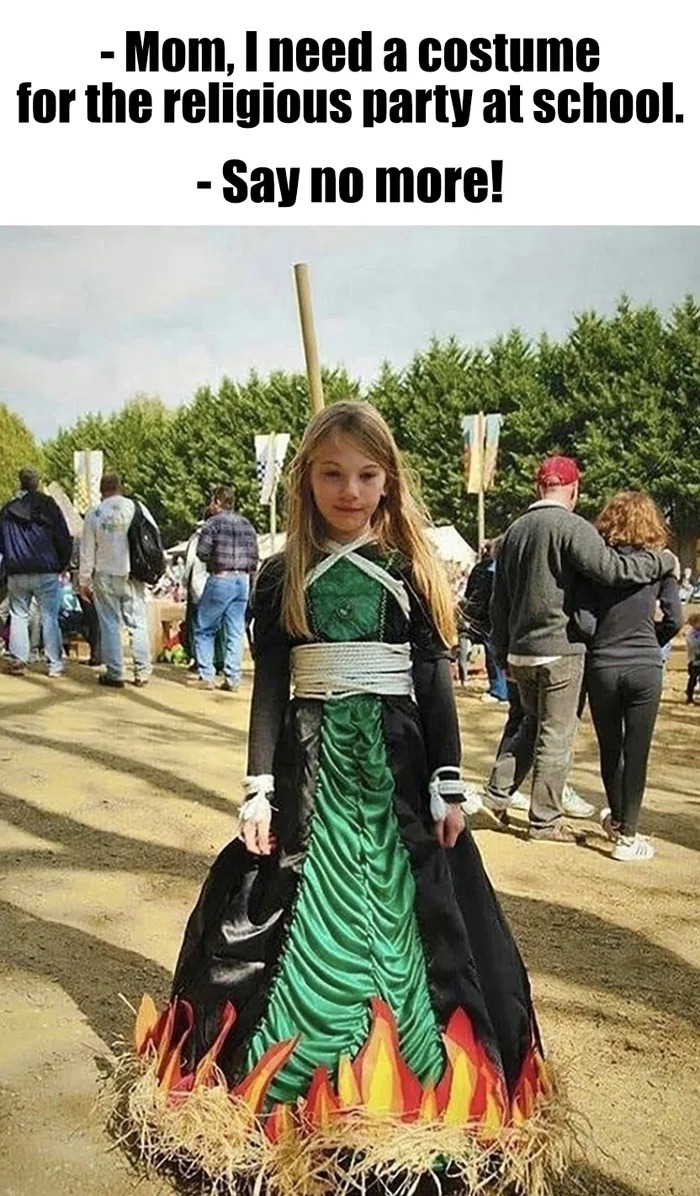 mom, i need a costume for the religious party at school, say no more, burning witch at the stake