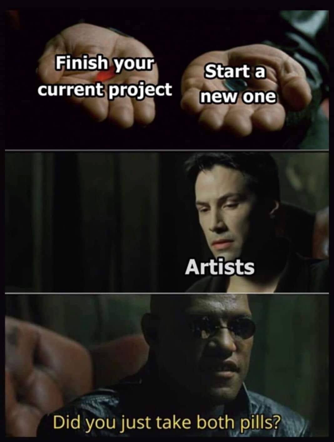 red pill or blue pill, finish your current project, start a new one, artists, did you just take both pills?, the matrix, morpheus, neo, meme
