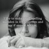 i like to make small spelling mistakes in my sentences to see if anyone notices, trolling