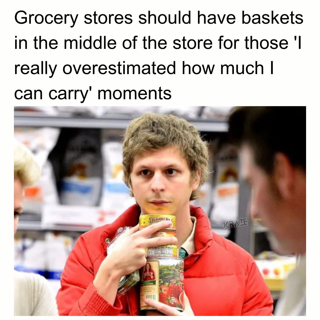 grocery stores should have baskets in the middle of the store for those, i really overestimated how much i can carry, moments,meme