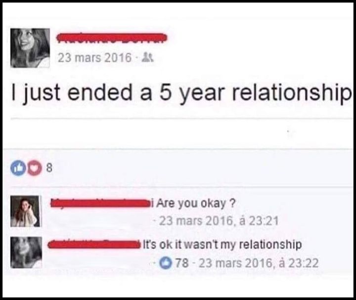 i just ended a 5 year relationship, are you okay?, it's ok it wasn't my relationship, lol