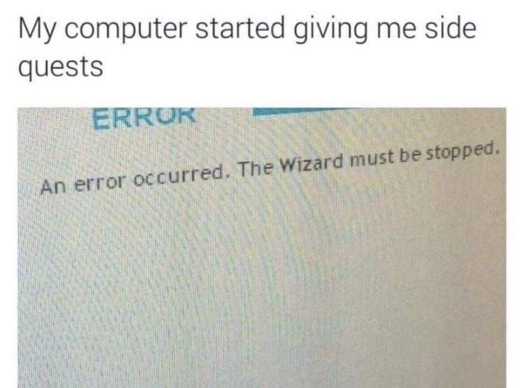 my computer started giving me side quests, an error occurred, the wizard must be stopped