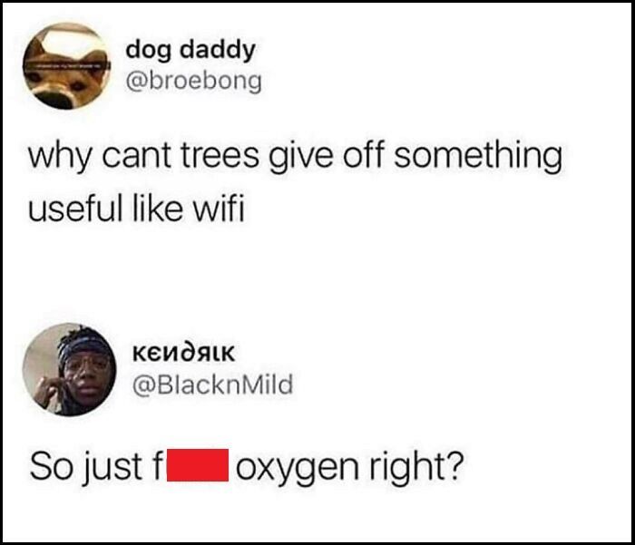 why can't trees give off something useful like wifi, so just fuck oxygen right?