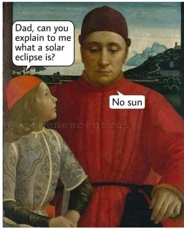 dad can you explain to me what a solar eclipse is?, no sun, ancient art memes
