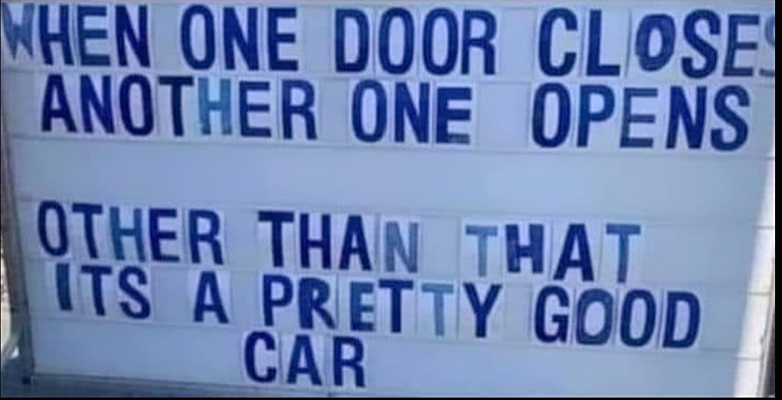 when one door closes, another one opens, other than that it's a pretty good car, lol, funny signs