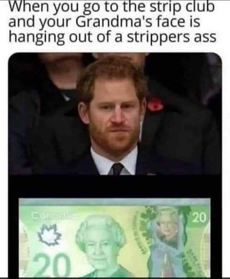 when you go to the stripclub and your grandma's face is hanging out of a strippers ass, prince harry