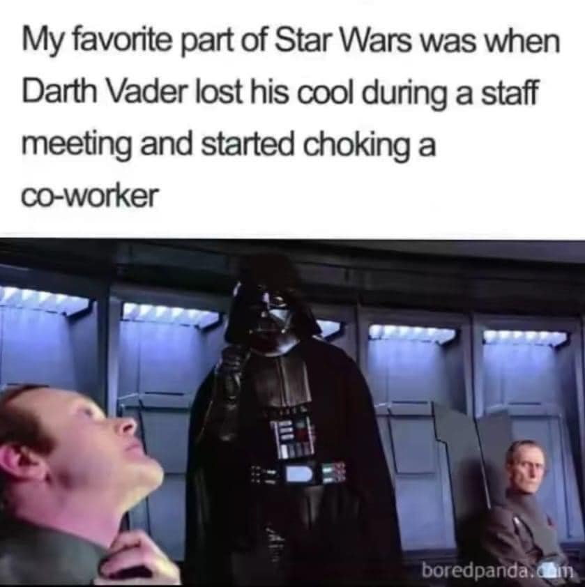 my favorite part of star wars was when darth vader lost his cool during a staff meeting and started choking a co-worker