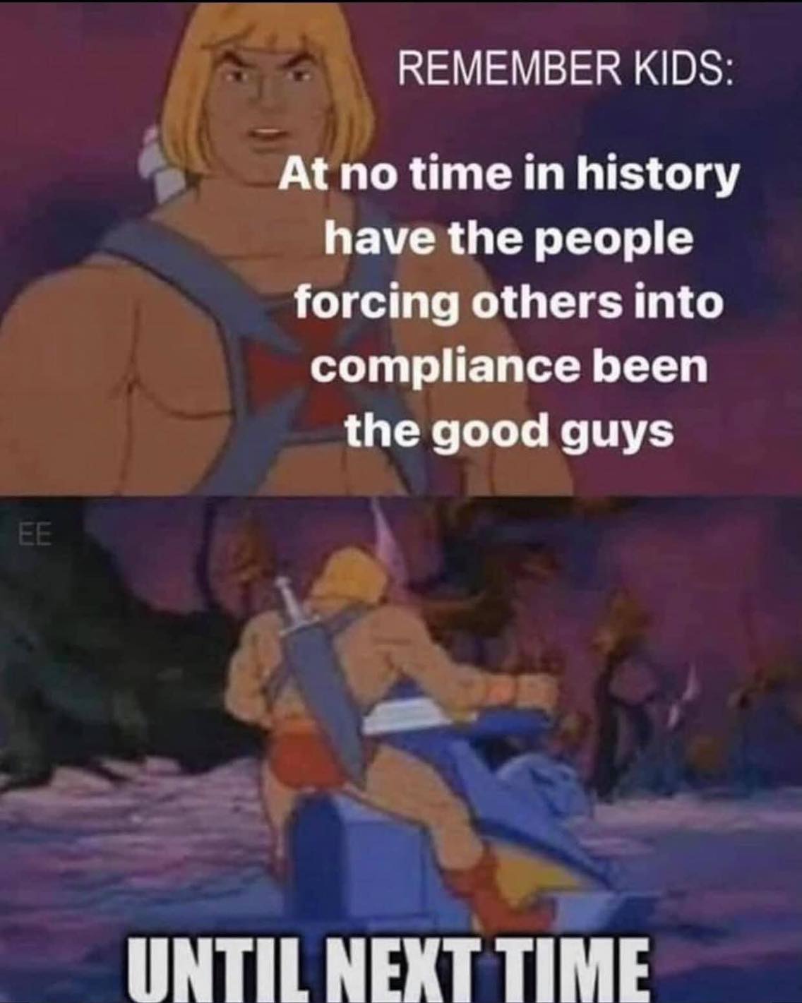 at no time in history have the people forcing others into compliance been the good guys, heman, until next time!