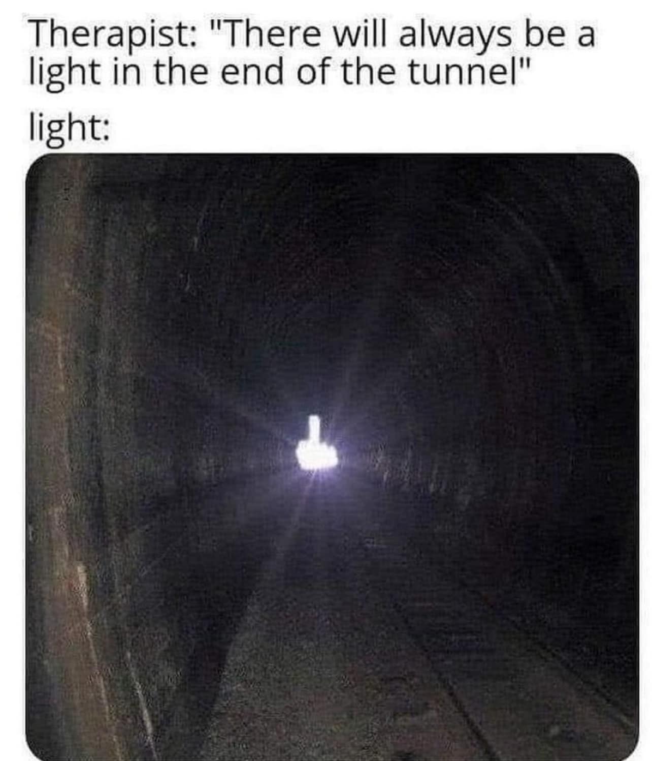 therapist: there will always be a light at the end of the tunnel, light, middle finger