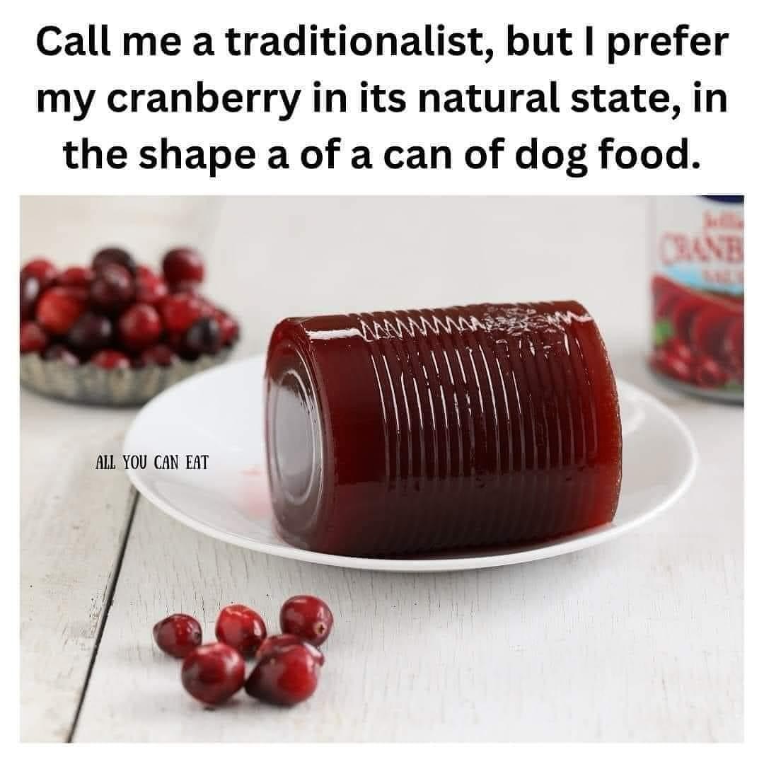 call me a traditionalist, but i prefer my cranberry in its natural state, in the shape of a can of dog food