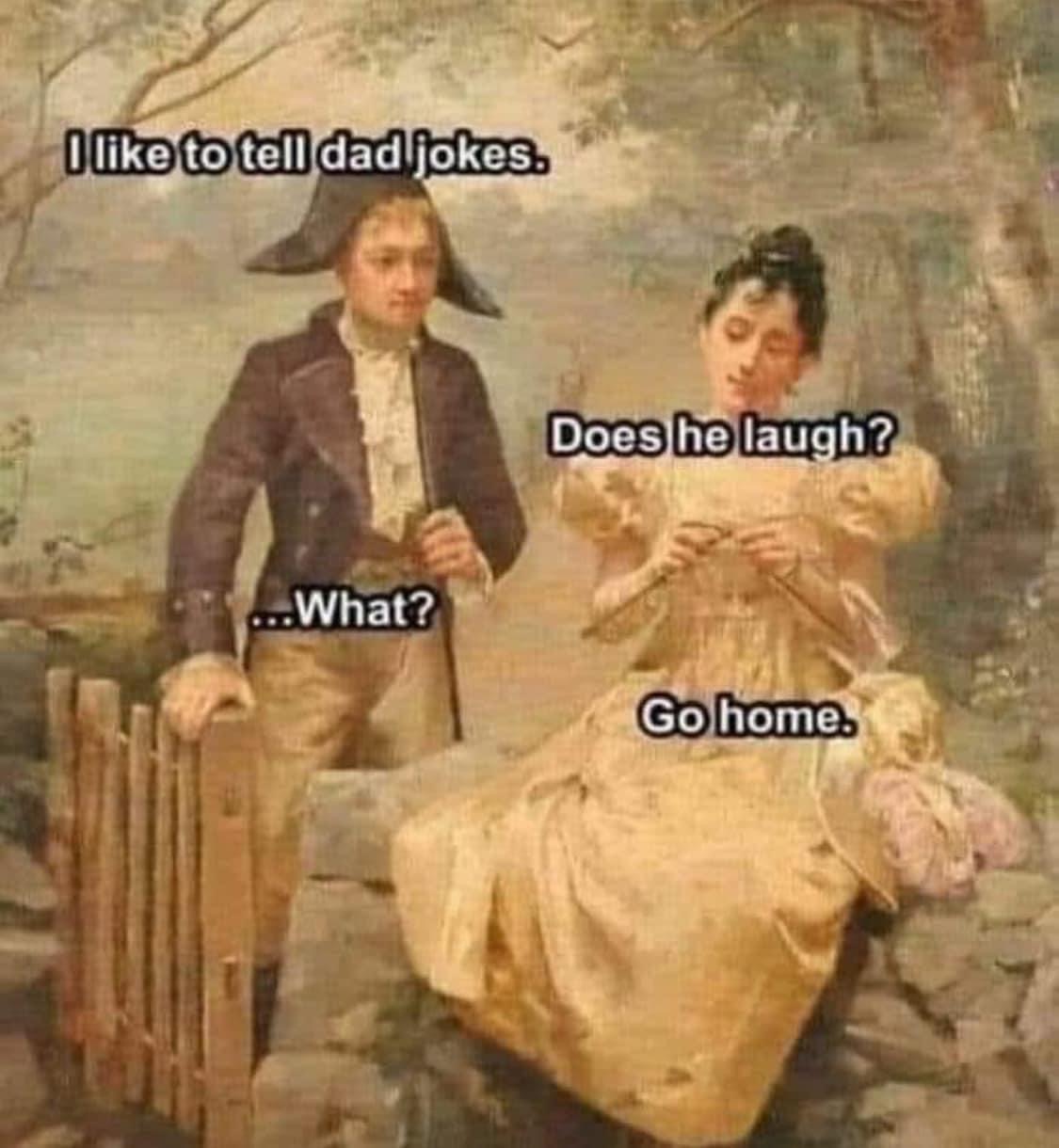 i like to tell dad jokes, does he laugh?, what?, go home, medieval art meme