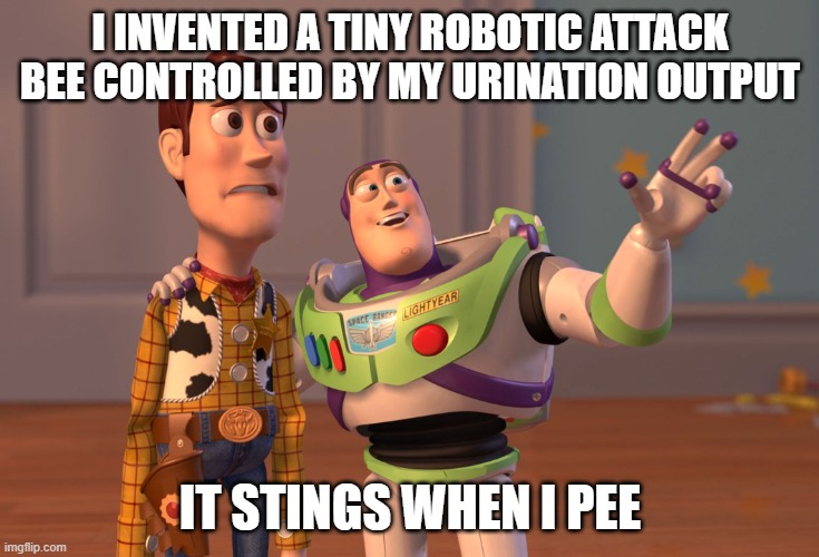 i invented a tiny robotic attack bee controlled by my urination output, it stings when i pee, toy story meme