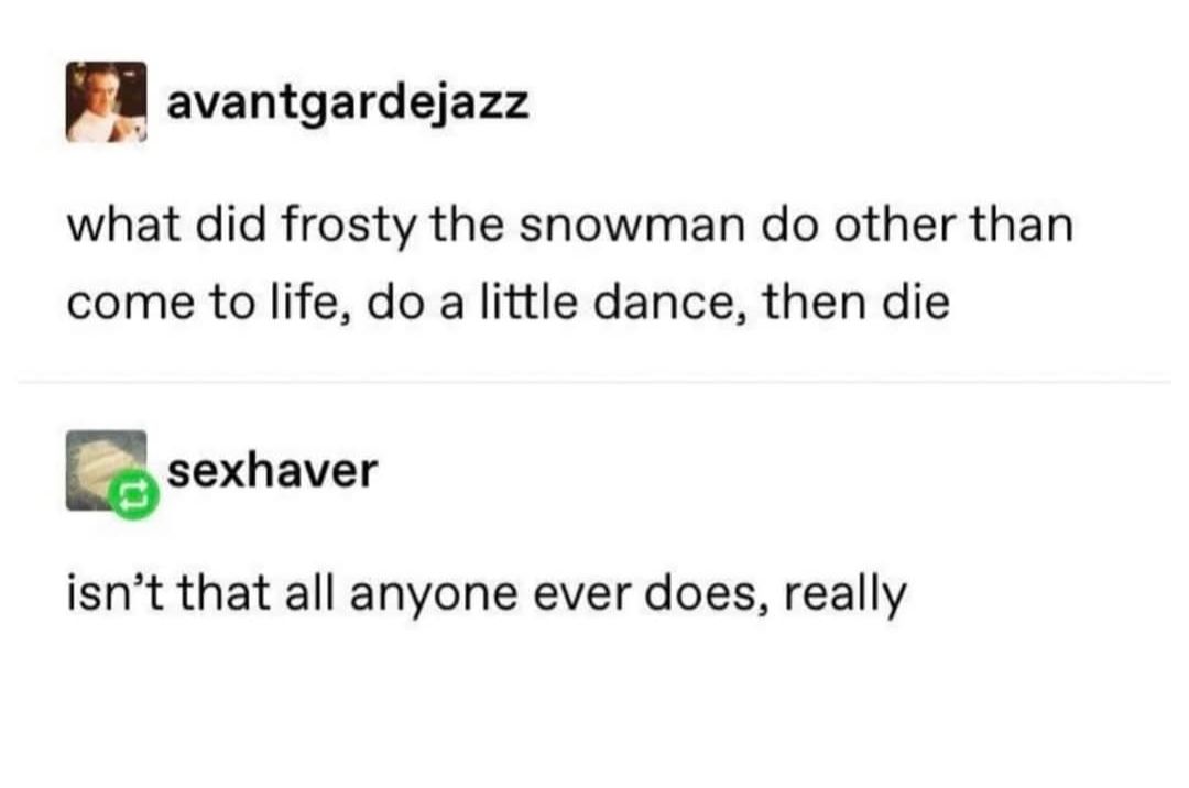 what did frosty the snowman do other than come to life, do a little dance, then die, isn't that all anyone ever does, really