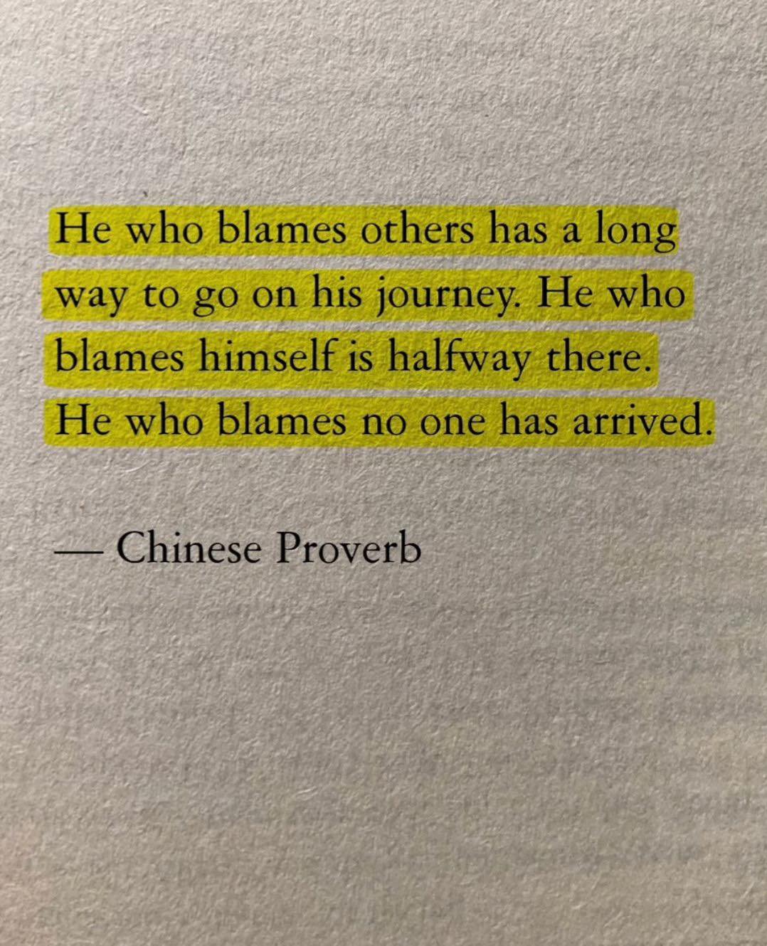 he who blames others has a long way to go on his journey, he who blames himself is halfway there, he who blames no one has arrived, chinese proverb
