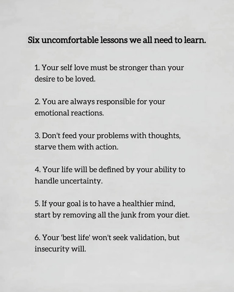 six uncomfortable lessons, self love must be stronger than desire to be loved, you are responsible for your emotional reactions, don't feed problems with thoughts, starve them with actions, to have a healthier mind, remove junk from your diet, your best life won't seek validation, but insecurity will