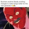 boomers anytime literally anything changes to make things better for the next generation
