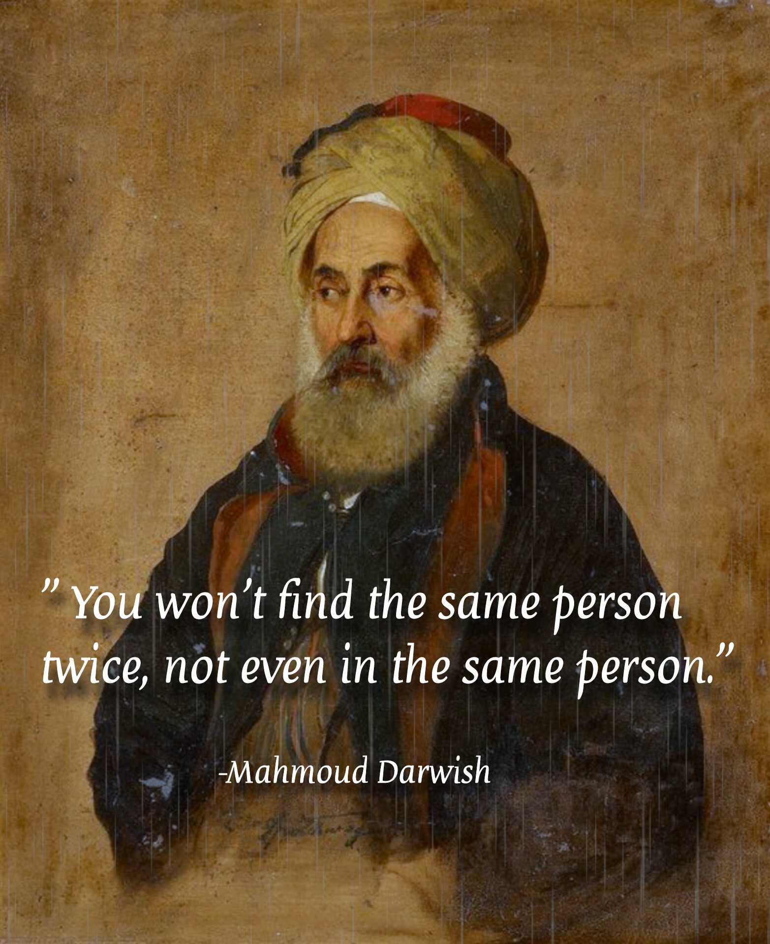 you won't find the same person twice, not even in the same person, mahmoud darwish