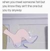when you meet someone hot but you know they ain't the one but you try anyway, foot too big for cinderella's glass slipper