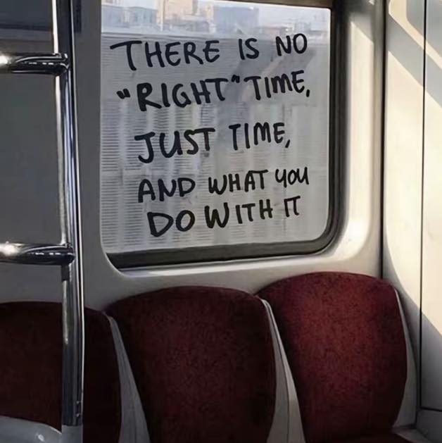 there is no right time, just time, and what you do with it