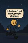 life doesn't get easier, you get stronger