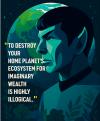 to destroy your home planet's ecosystem for imaginary wealth is highly illogical