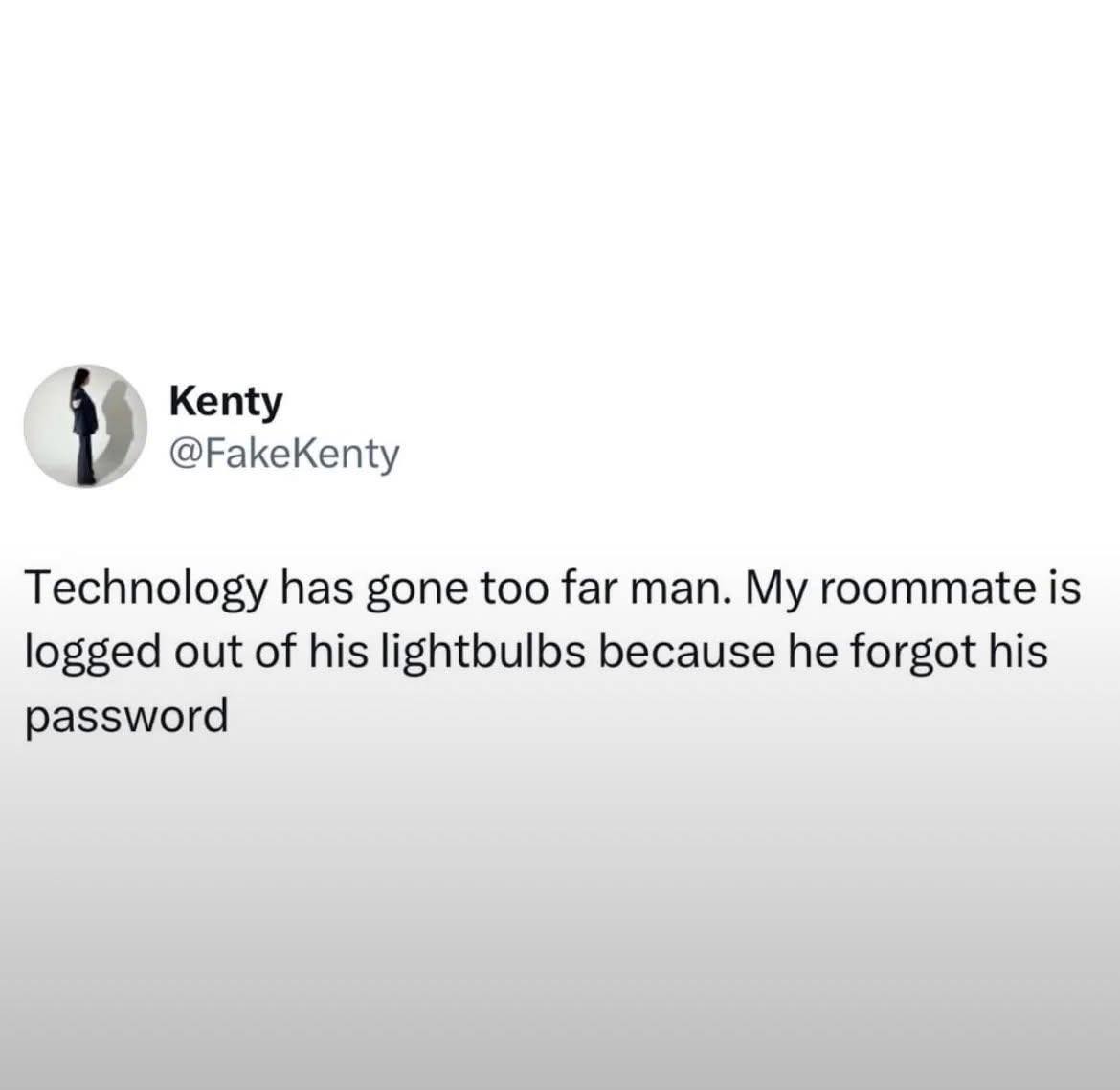 technology has gone too far man, my roommate is logged out of his lightbulbs because he forgot his password