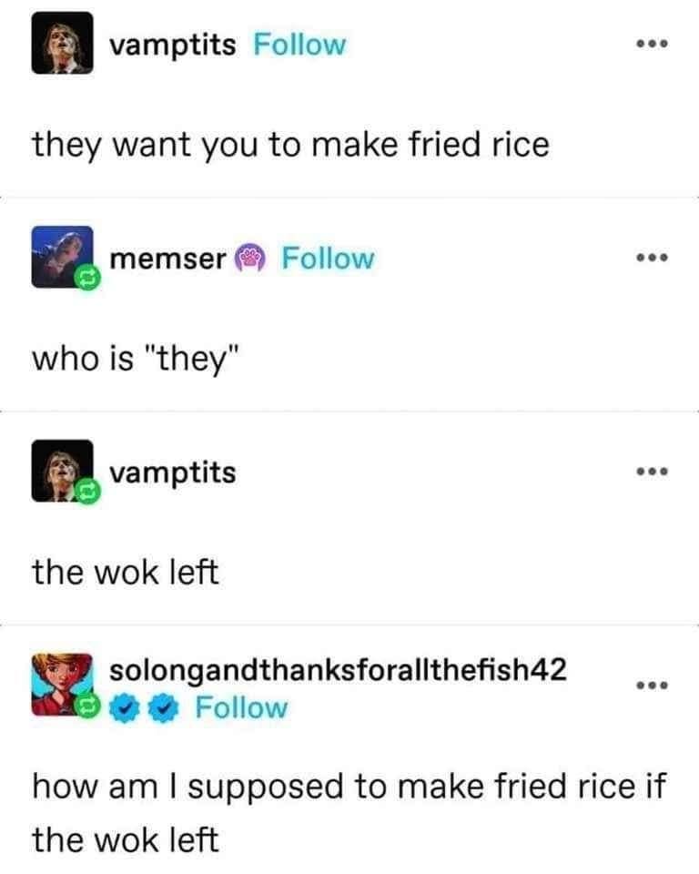they want you to make fried rice, who is they, the wok left, how am i supposed to make fried rice if the wok left